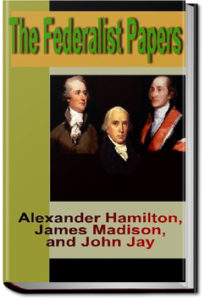 The Federalist Papers by Alexander Hamilton, John Jay, and James Madison