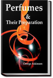Perfumes and Their Preparation by George William Askinson