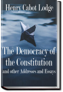 The Democracy of the Constitution by Henry Cabot Lodge