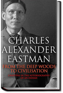 From the Deep Woods to Civilization by Charles Alexander Eastman