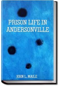 Prison Life in Andersonville by John L. Maile